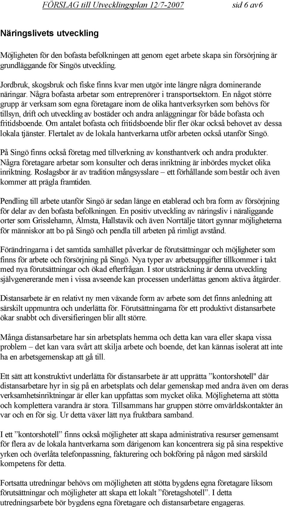 En något större grupp är verksam som egna företagare inom de olika hantverksyrken som behövs för tillsyn, drift och utveckling av bostäder och andra anläggningar för både bofasta och fritidsboende.