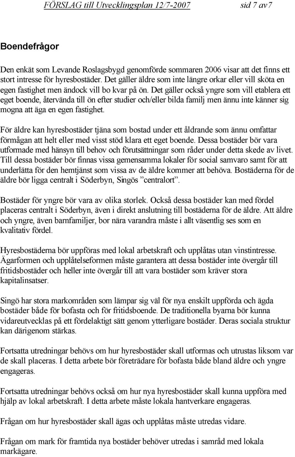 Det gäller också yngre som vill etablera ett eget boende, återvända till ön efter studier och/eller bilda familj men ännu inte känner sig mogna att äga en egen fastighet.