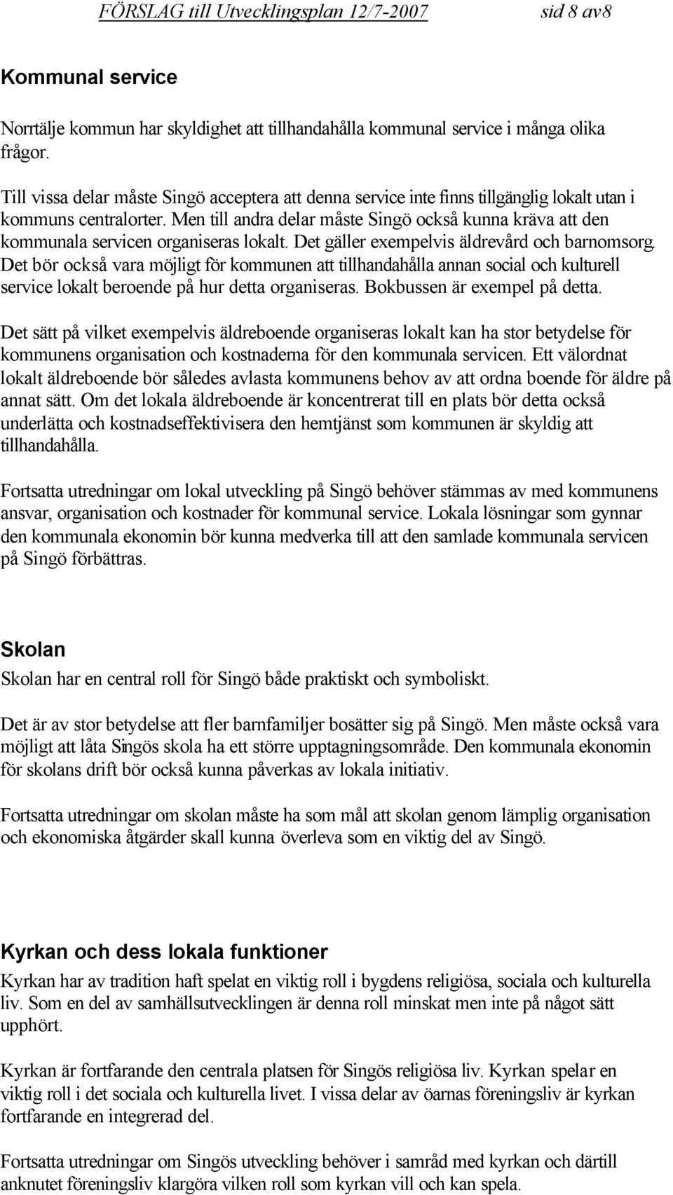 Men till andra delar måste Singö också kunna kräva att den kommunala servicen organiseras lokalt. Det gäller exempelvis äldrevård och barnomsorg.