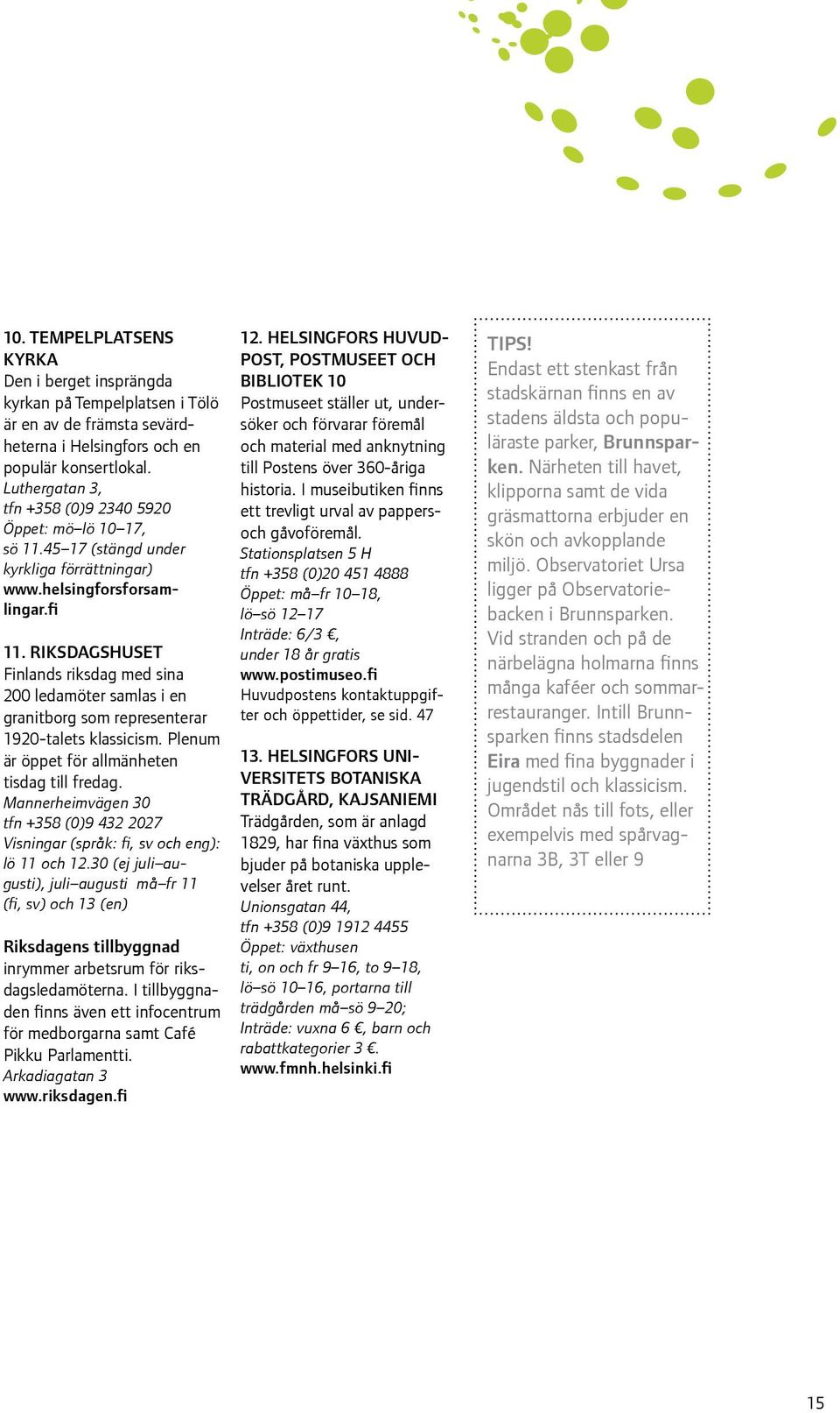 RIKSDAGSHUSET Finlands riksdag med sina 200 ledamöter samlas i en granitborg som representerar 1920-talets klassicism. Plenum är öppet för allmänheten tisdag till fredag.