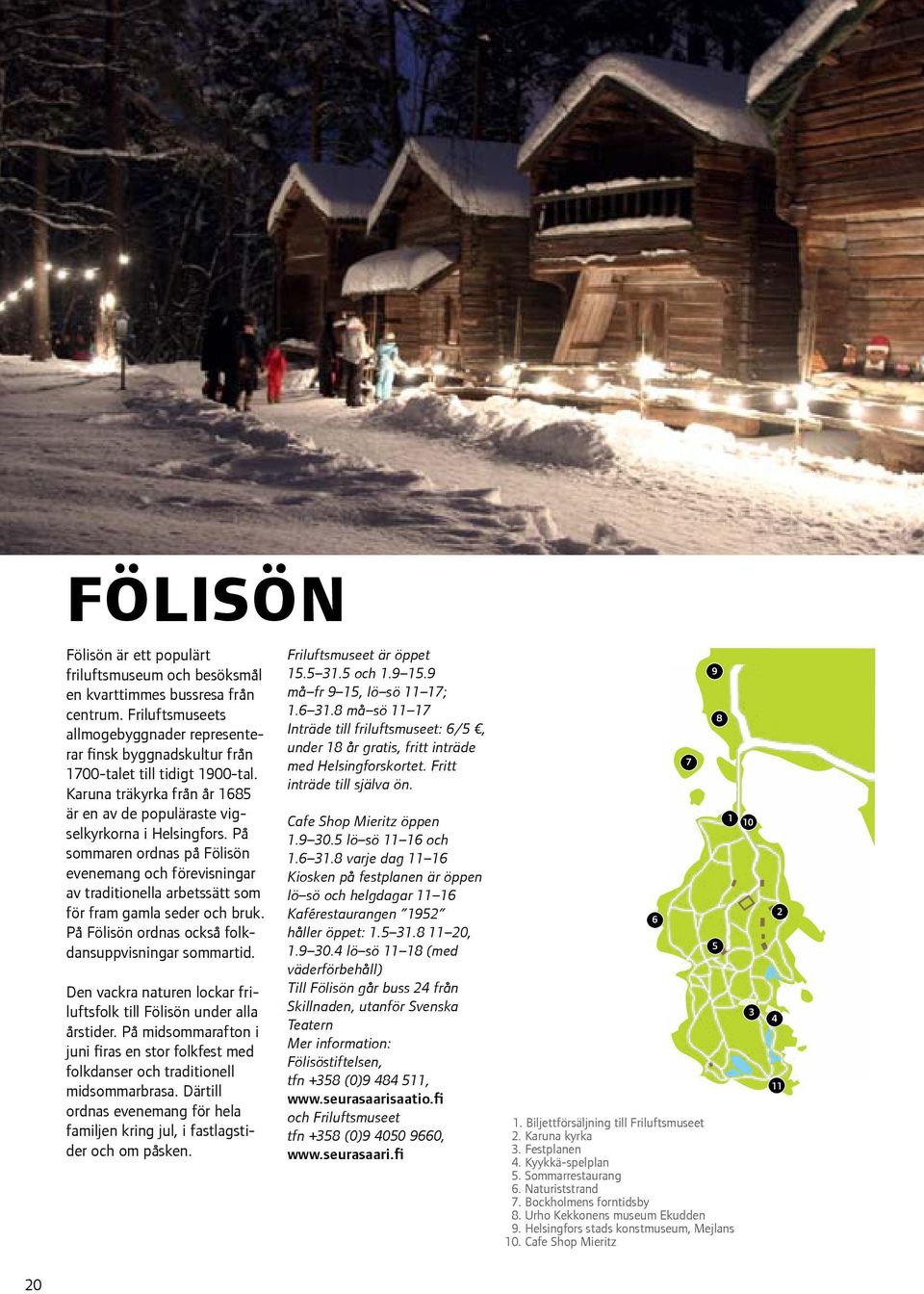På sommaren ordnas på Fölisön evenemang och förevisningar av traditionella arbetssätt som för fram gamla seder och bruk. På Fölisön ordnas också folkdansuppvisningar sommartid.