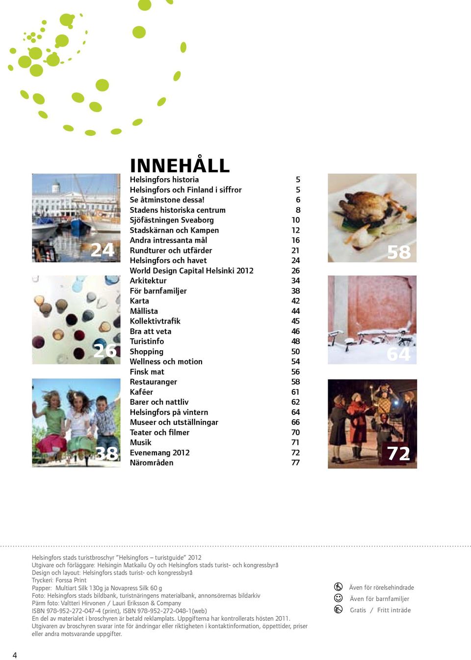 Arkitektur 34 För barnfamiljer 38 Karta 42 Mållista 44 Kollektivtrafik 45 Bra att veta 46 Turistinfo 48 Shopping 50 Wellness och motion 54 Finsk mat 56 Restauranger 58 Kaféer 61 Barer och nattliv 62