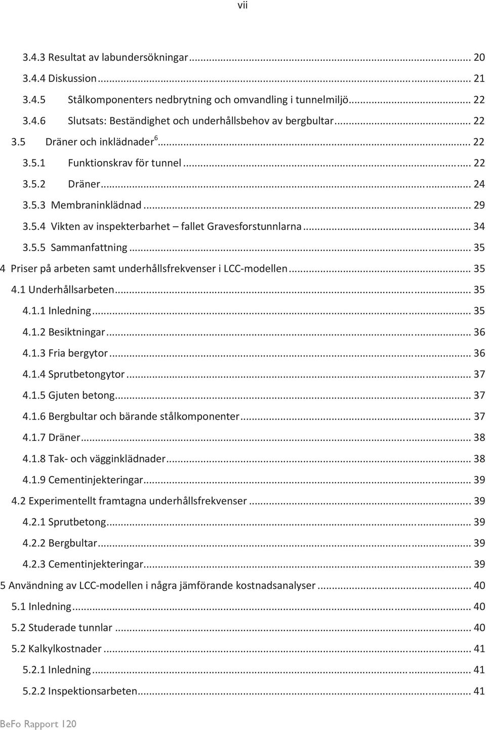.. 35 4 Priser på arbeten samt underhållsfrekvenser i LCC-modellen... 35 4.1 Underhållsarbeten... 35 4.1.1 Inledning... 35 4.1.2 Besiktningar... 36 4.1.3 Fria bergytor... 36 4.1.4 Sprutbetongytor.