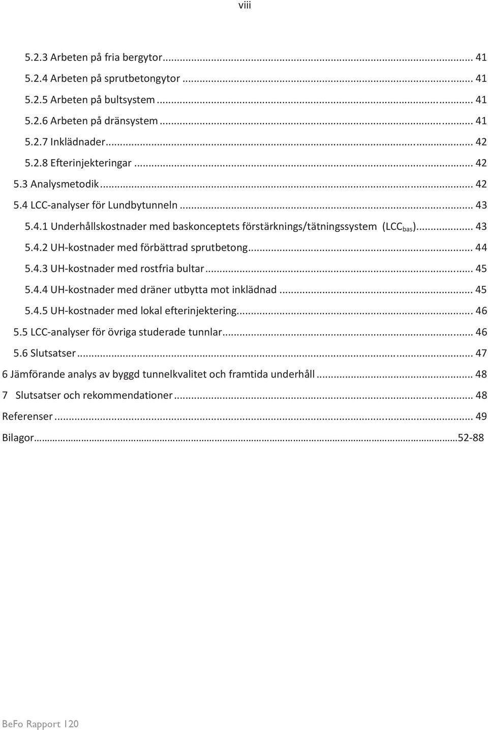 .. 44 5.4.3 UH-kostnader med rostfria bultar... 45 5.4.4 UH-kostnader med dräner utbytta mot inklädnad... 45 5.4.5 UH-kostnader med lokal efterinjektering... 46 5.