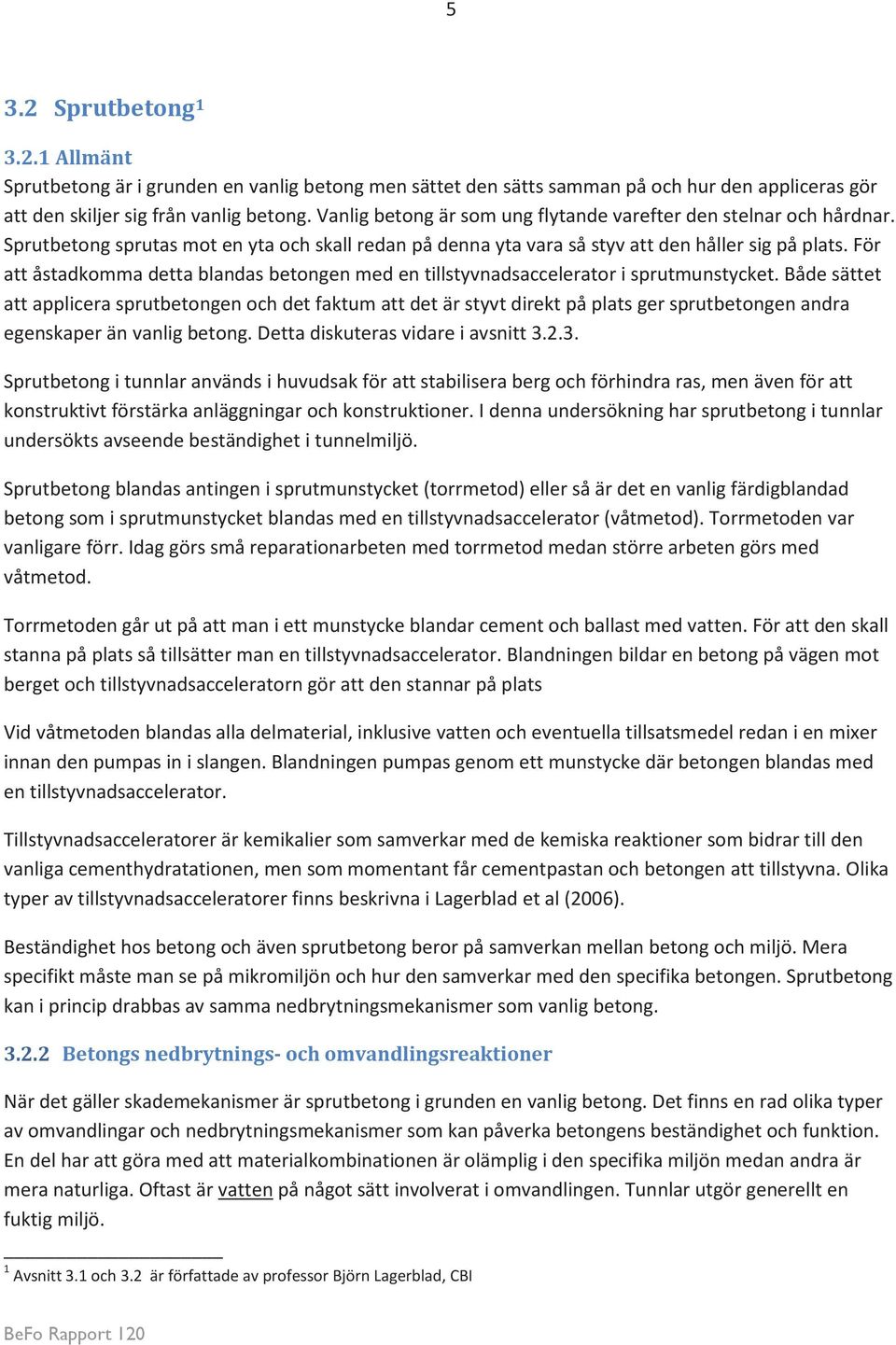 För att åstadkomma detta blandas betongen med en tillstyvnadsaccelerator i sprutmunstycket.
