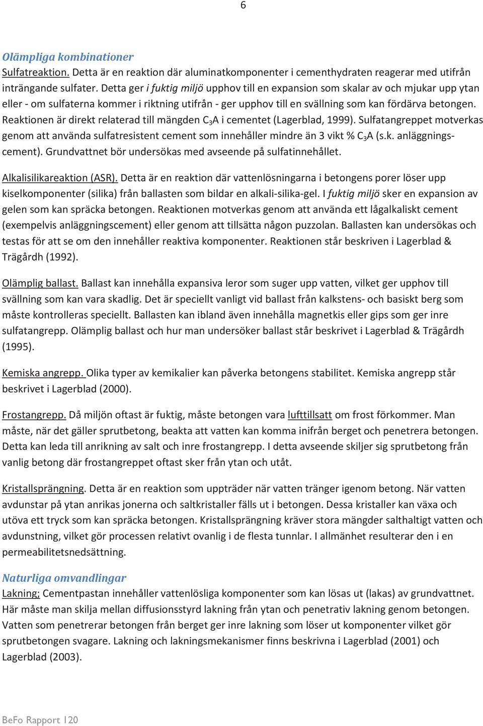 Reaktionen är direkt relaterad till mängden C 3 A i cementet (Lagerblad, 1999). Sulfatangreppet motverkas genom att använda sulfatresistent cement som innehåller mindre än 3 vikt % C 3 A (s.k. anläggningscement).