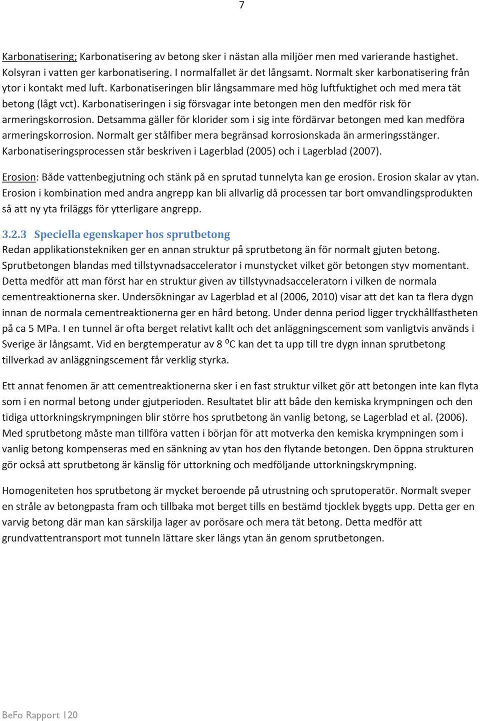 Karbonatiseringen i sig försvagar inte betongen men den medför risk för armeringskorrosion. Detsamma gäller för klorider som i sig inte fördärvar betongen med kan medföra armeringskorrosion.