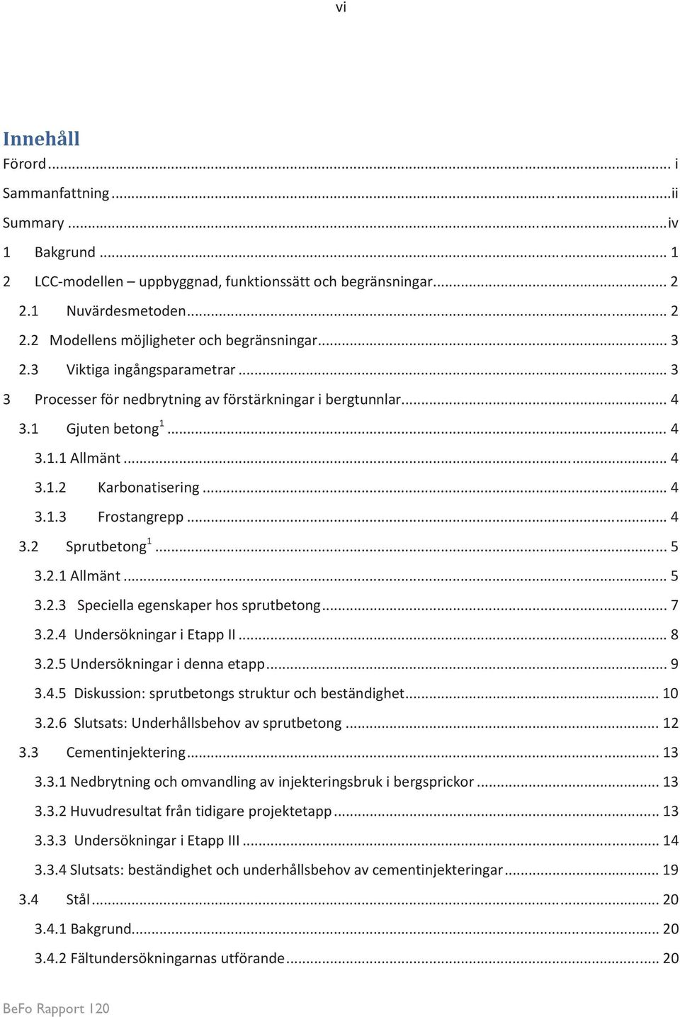 .. 5 3.2.1 Allmänt... 5 3.2.3 Speciella egenskaper hos sprutbetong... 7 3.2.4 Undersökningar i Etapp II... 8 3.2.5 Undersökningar i denna etapp... 9 3.4.5 Diskussion: sprutbetongs struktur och beständighet.