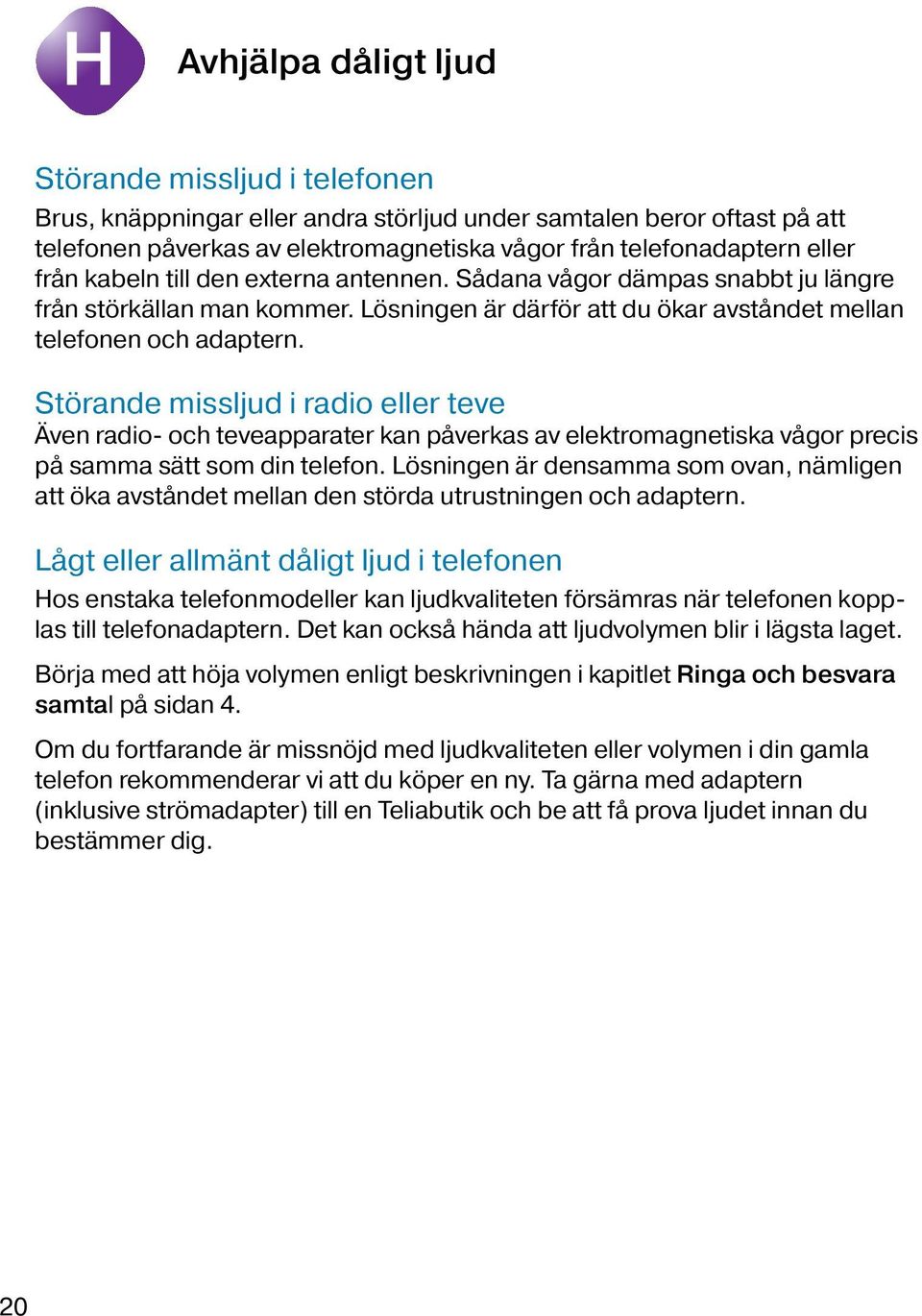 Störande missljud i radio eller teve Även radio- och teveapparater kan påverkas av elektromagnetiska vågor precis på samma sätt som din telefon.