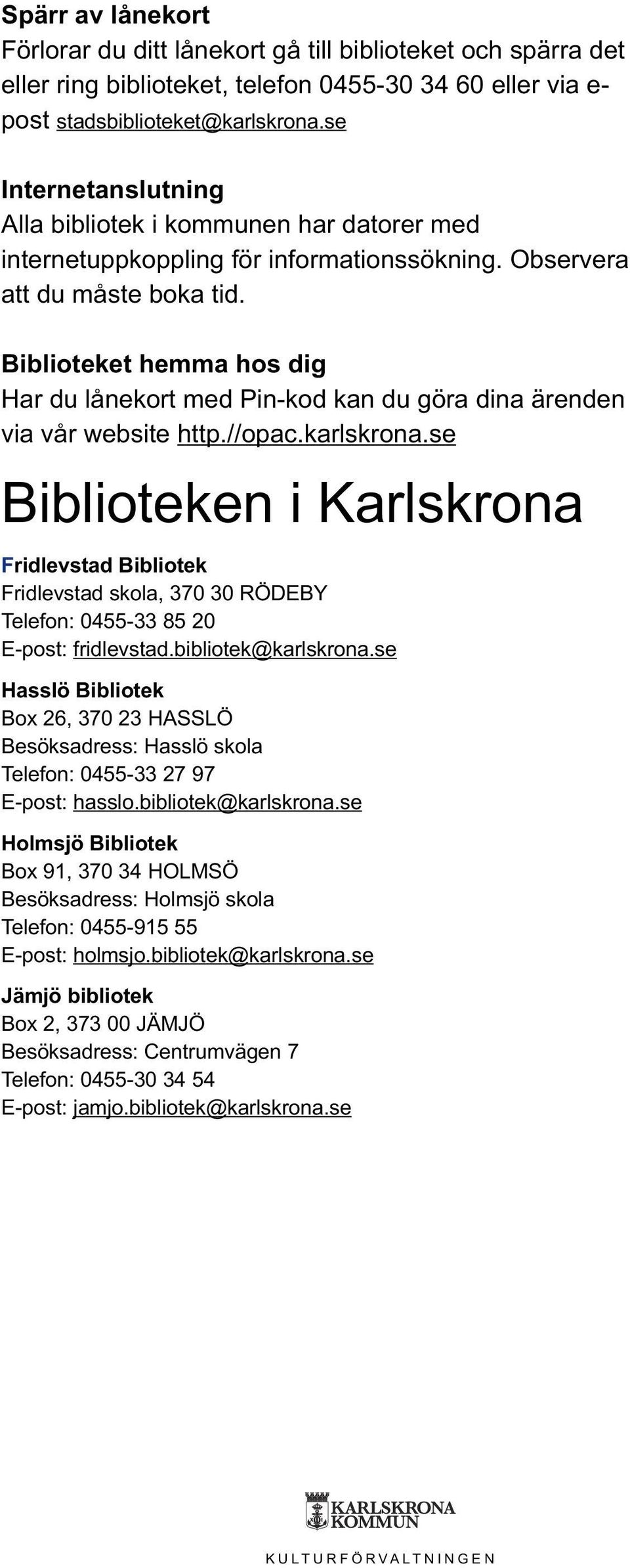 Biblioteket hemma hos dig Har du lånekort med Pin-kod kan du göra dina ärenden via vår website http.//opac.karlskrona.