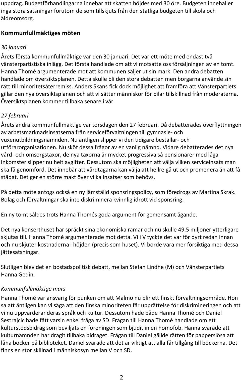 Det första handlade om att vi motsatte oss försäljningen av en tomt. argumenterade mot att kommunen säljer ut sin mark. Den andra debatten handlade om översiktsplanen.