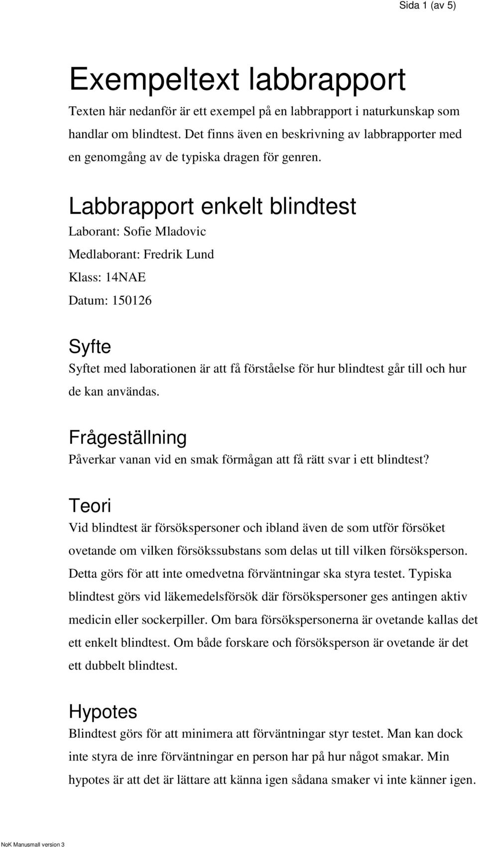 Labbrapport enkelt blindtest Laborant: Sofie Mladovic Medlaborant: Fredrik Lund Klass: 14NAE Datum: 150126 Syfte Syftet med laborationen är att få förståelse för hur blindtest går till och hur de kan