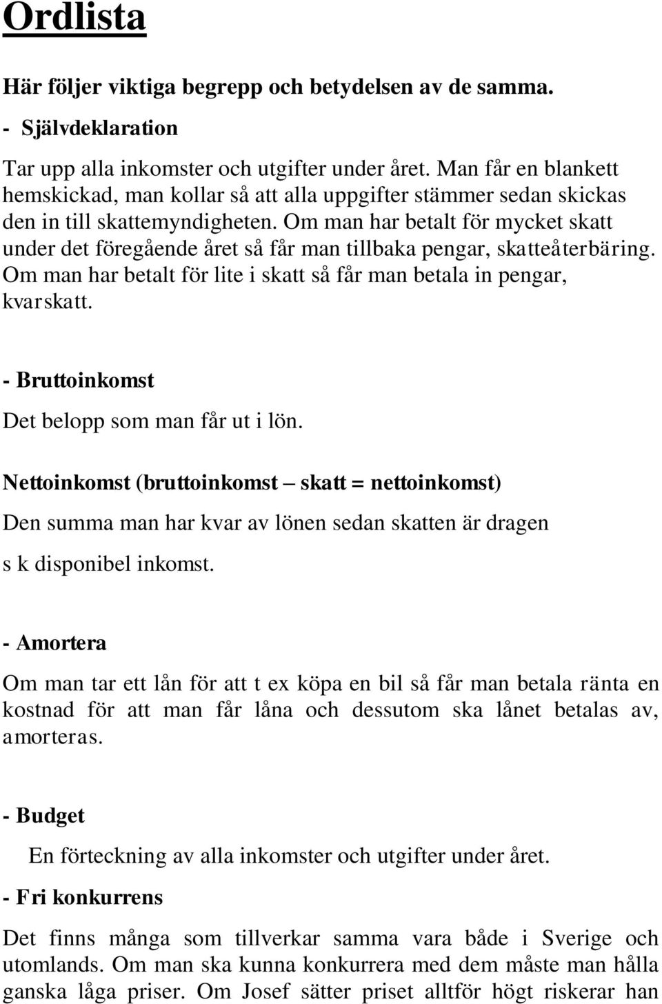 Om man har betalt för mycket skatt under det föregående året så får man tillbaka pengar, skatteåterbäring. Om man har betalt för lite i skatt så får man betala in pengar, kvarskatt.