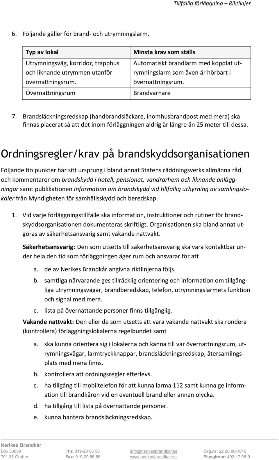 Brandsläckningsredskap (handbrandsläckare, inomhusbrandpost med mera) ska finnas placerat så att det inom förläggningen aldrig är längre än 25 meter till dessa.