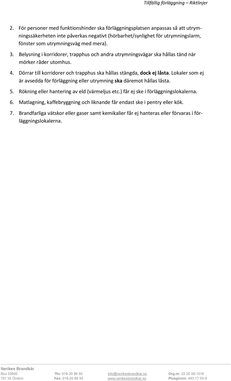 Dörrar till korridorer och trapphus ska hållas stängda, dock ej låsta. Lokaler som ej är avsedda för förläggning eller utrymning ska däremot hållas låsta. 5.