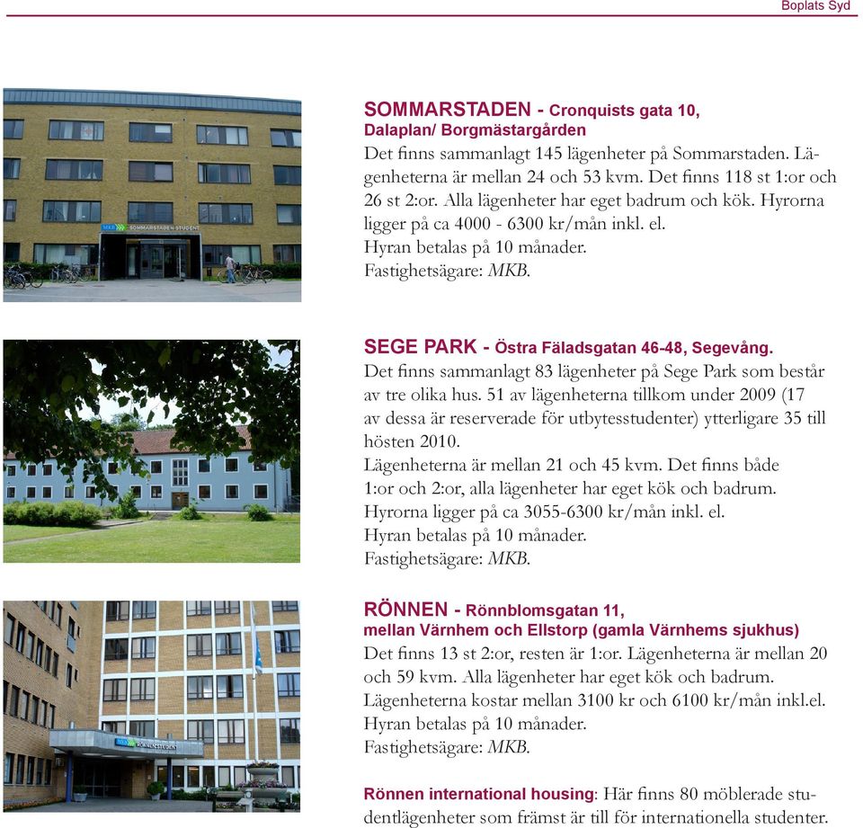 Det finns sammanlagt 83 lägenheter på Sege Park som består av tre olika hus. 51 av lägenheterna tillkom under 2009 (17 av dessa är reserverade för utbytesstudenter) ytterligare 35 till hösten 2010.