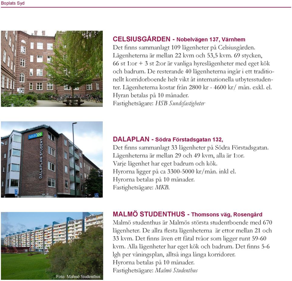 De resterande 40 lägenheterna ingår i ett traditionellt korridorboende helt vikt åt internationella utbytesstudenter. Lägenheterna kostar från 2800 kr - 4600 kr/ mån. exkl. el.