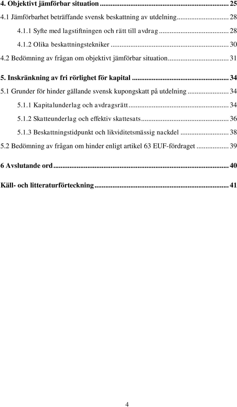 1 Grunder för hinder gällande svensk kupongskatt på utdelning... 34 5.1.1 Kapitalunderlag och avdragsrätt... 34 5.1.2 Skatteunderlag och effektiv skattesats... 36 5.1.3 Beskattningstidpunkt och likviditetsmässig nackdel.
