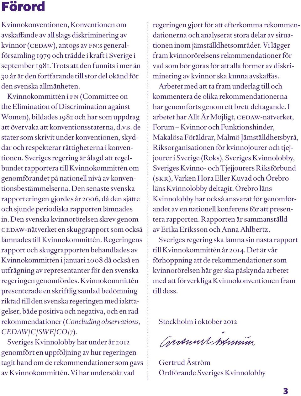 Kvinnokommittén i FN (Committee on the Elimination of Discrimination against Women), bildades 1982 och har som uppdrag att övervaka att konventionsstaterna, d.v.s. de stater som skrivit under konventionen, skyddar och respekterar rättigheterna i konventionen.