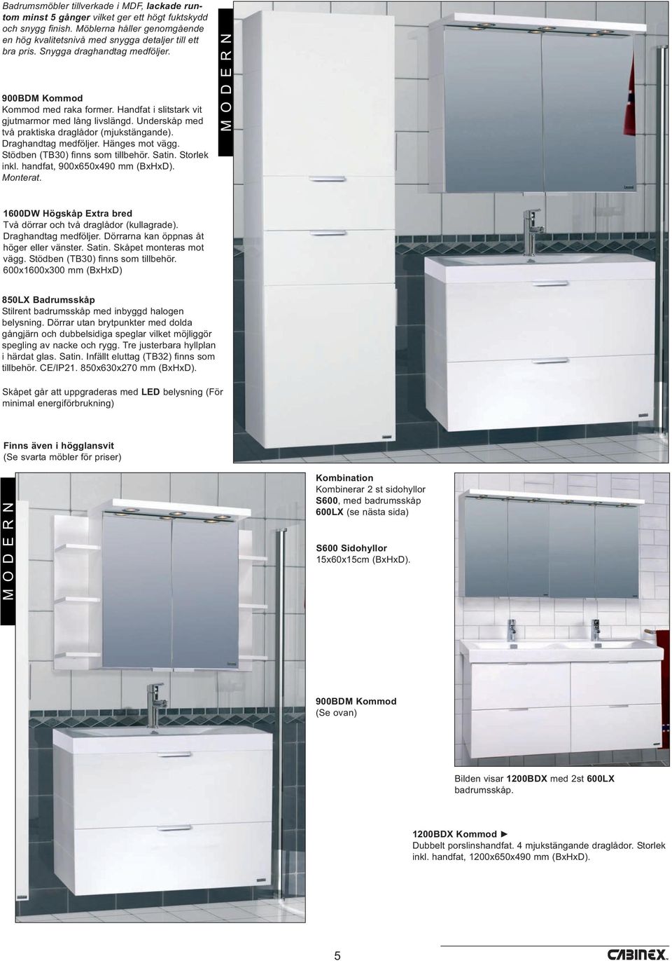 Hänges mot vägg. Stödben (TB30) finns som tillbehör. Satin. Storlek inkl. handfat, 900x650x490 mm (BxHxD). Monterat. M O D E R N 1600DW Högskåp Extra bred Två dörrar och två draglådor (kullagrade).