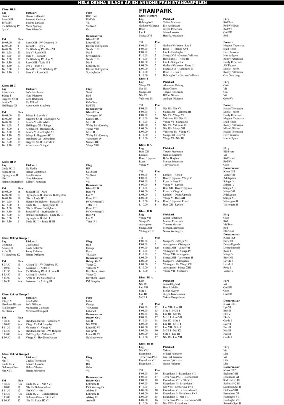 00 19 Burs VI - Tofta IF I Styringheim II To 13.00 17 PV Göteborg IV - Lye V Sanda IF III To 14.30 16 Rone XIII - Tofta IF I När I To 14.30 17 Lye V - Burs VI Linde IK III To 16.