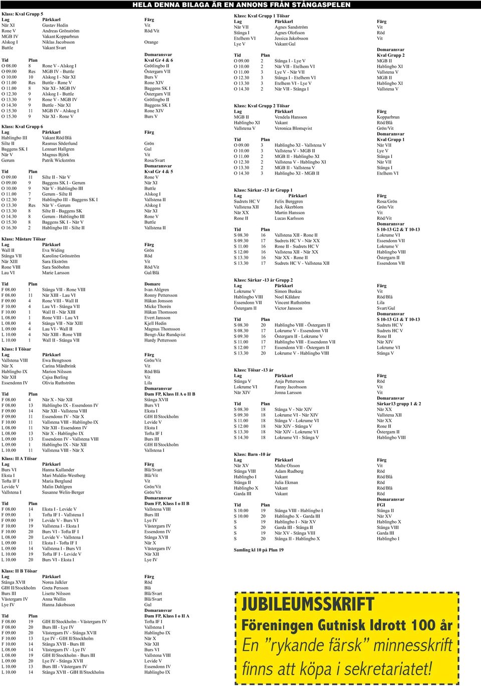 30 9 Alskog I - Buttle Östergarn VII O 13.30 9 Rone V - MGB IV Grötlingbo II O 14.30 9 Buttle - När XI Baggens SK I O 15.30 11 MGB IV - Alskog I Rone XIV O 15.