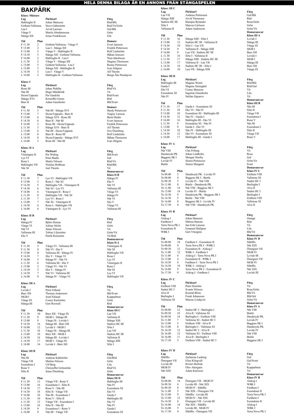 30 3 Stånga XII - Gothem/Vallstena Håkan Jonsson F 16.00 2 Hablingbo II - Lau I Nina Jakobsson L 11.30 2 Vänge V - Stånga XII Magnus Thomsson L 13.00 5 Gothem/Vallstena - Lau I Ronny Pettersson L 13.