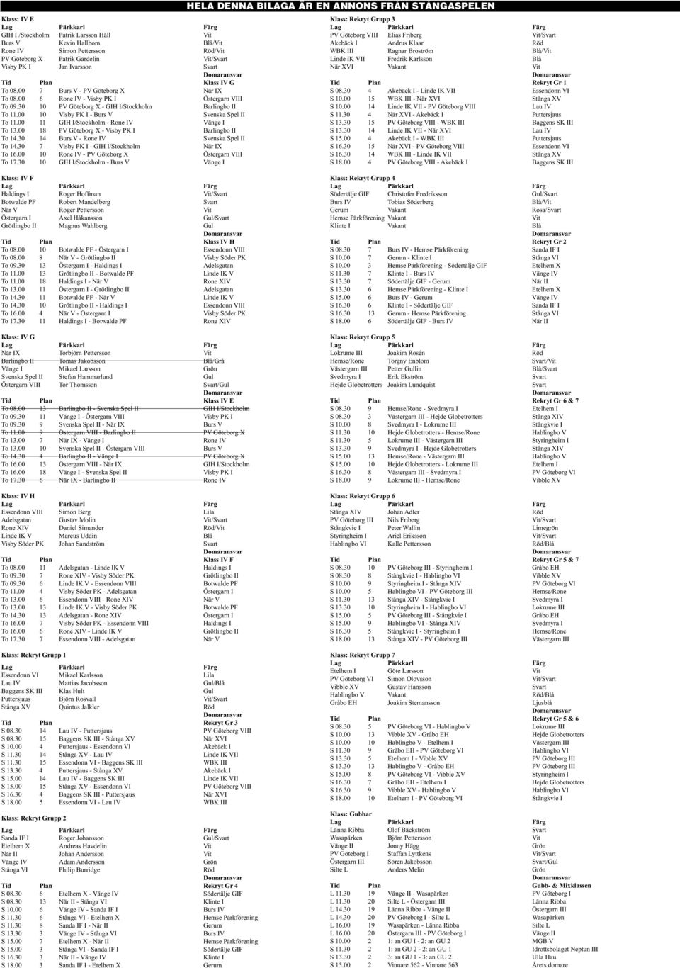 00 10 Visby PK I - Burs V Svenska Spel II To 11.00 11 GIH I/Stockholm - Rone IV Vänge I To 13.00 18 PV Göteborg X - Visby PK I Barlingbo II To 14.30 14 Burs V - Rone IV Svenska Spel II To 14.