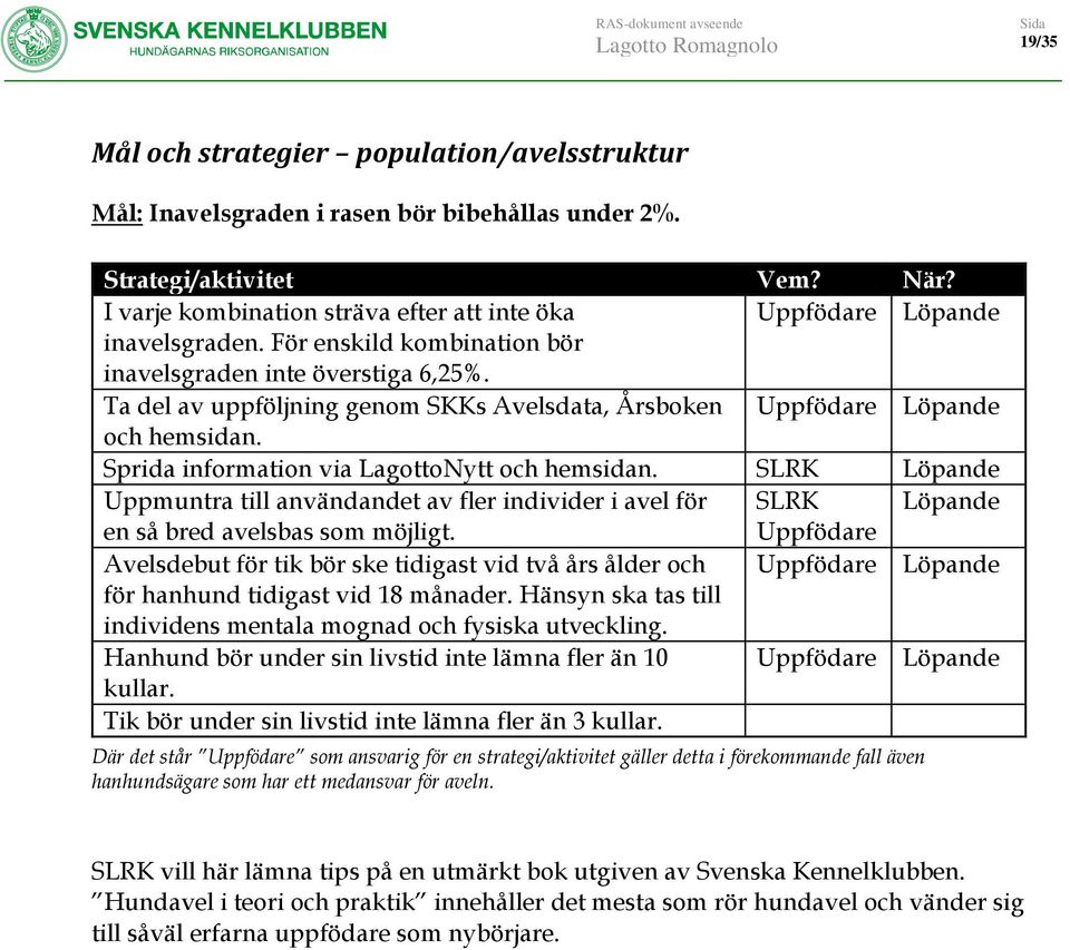 Ta del av uppföljning genom SKKs Avelsdata, Årsboken Uppfödare Löpande och hemsidan. Sprida information via LagottoNytt och hemsidan.