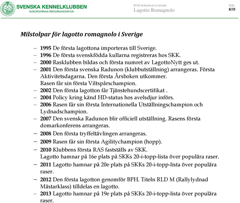 Rasen får sin första Viltspårschampion. 2002 Den första lagotton får Tjänstehundscertifikat. 2004 Policy kring känd HD-status hos avelsdjur införs.