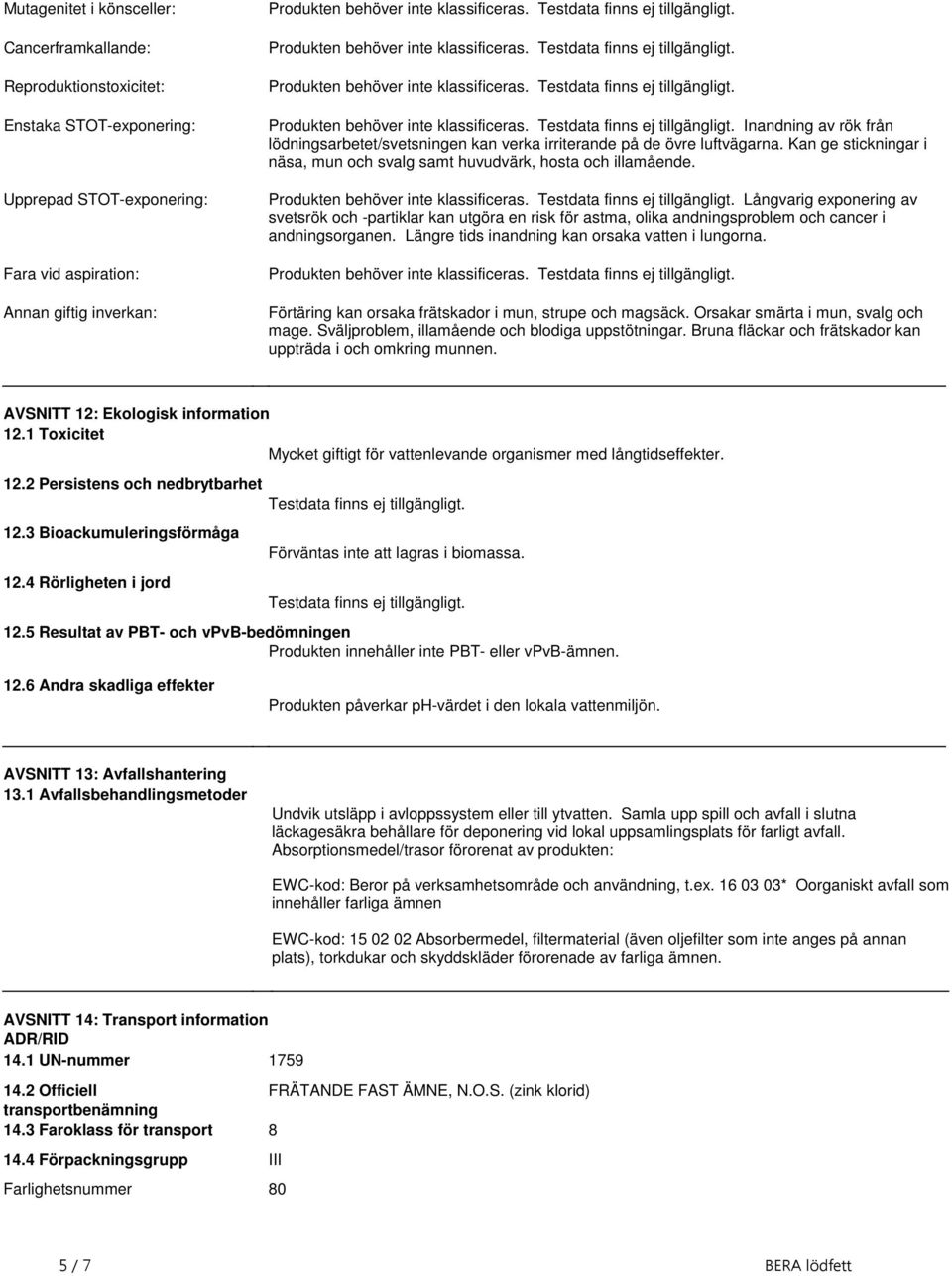 inte klassificeras Testdata finns ej tillgängligt Inandning av rök från lödningsarbetet/svetsningen kan verka irriterande på de övre luftvägarna Kan ge stickningar i näsa, mun och svalg samt