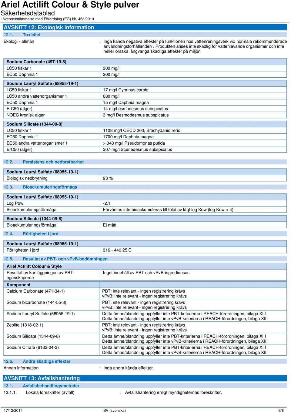 .1. Toxicitet Ekologi - allmän Sodium Carbonate (497-19-8) LC50 fiskar 1 EC50 Daphnia 1 LC50 fiskar 1 LC50 andra vattenorganismer 1 EC50 Daphnia 1 ErC50 (alger) NOEC kronisk alger LC50 fiskar 1 EC50