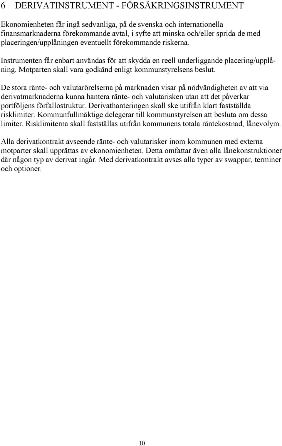 Motparten skall vara godkänd enligt kommunstyrelsens beslut.