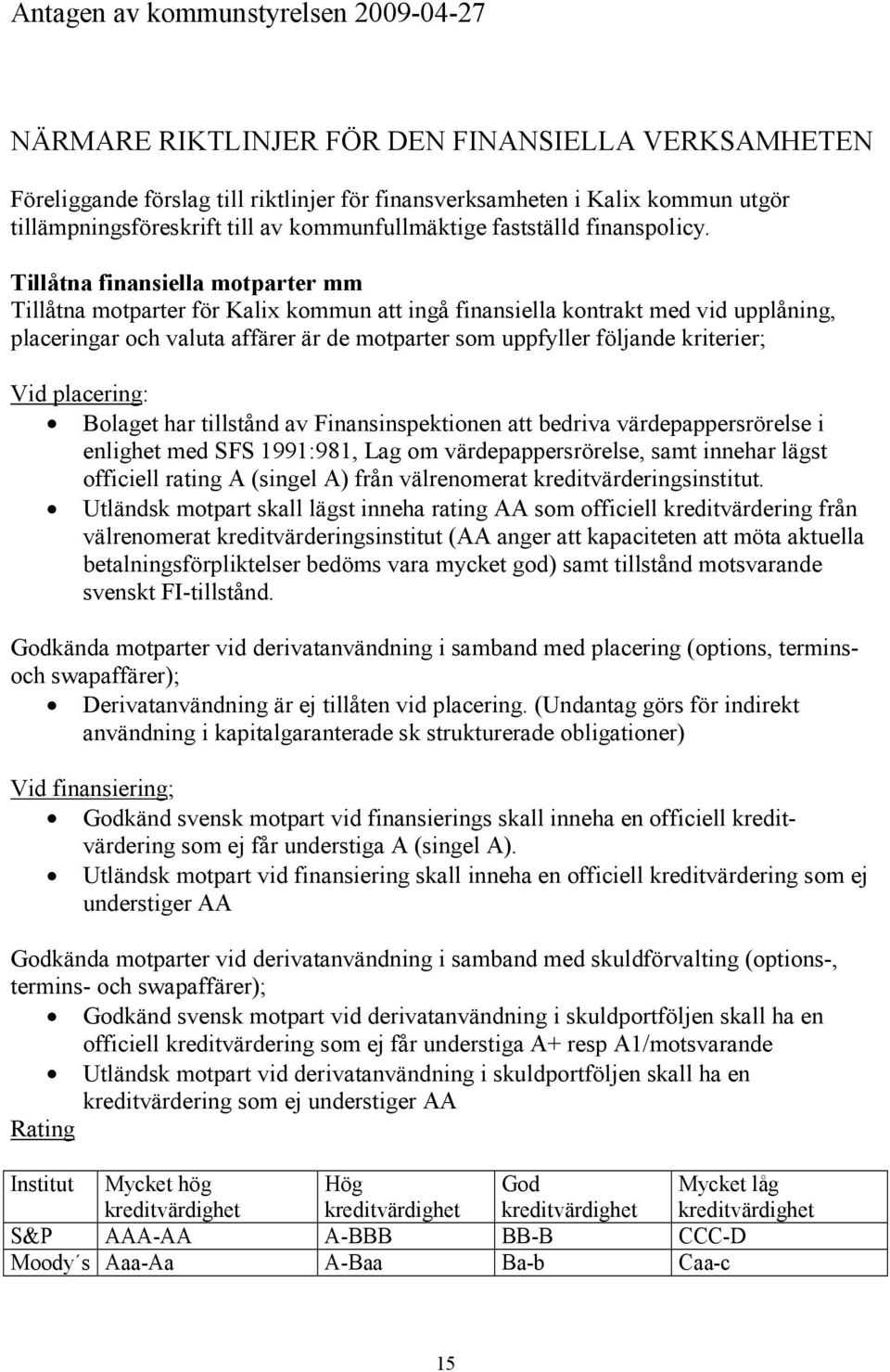 Tillåtna finansiella motparter mm Tillåtna motparter för Kalix kommun att ingå finansiella kontrakt med vid upplåning, placeringar och valuta affärer är de motparter som uppfyller följande kriterier;