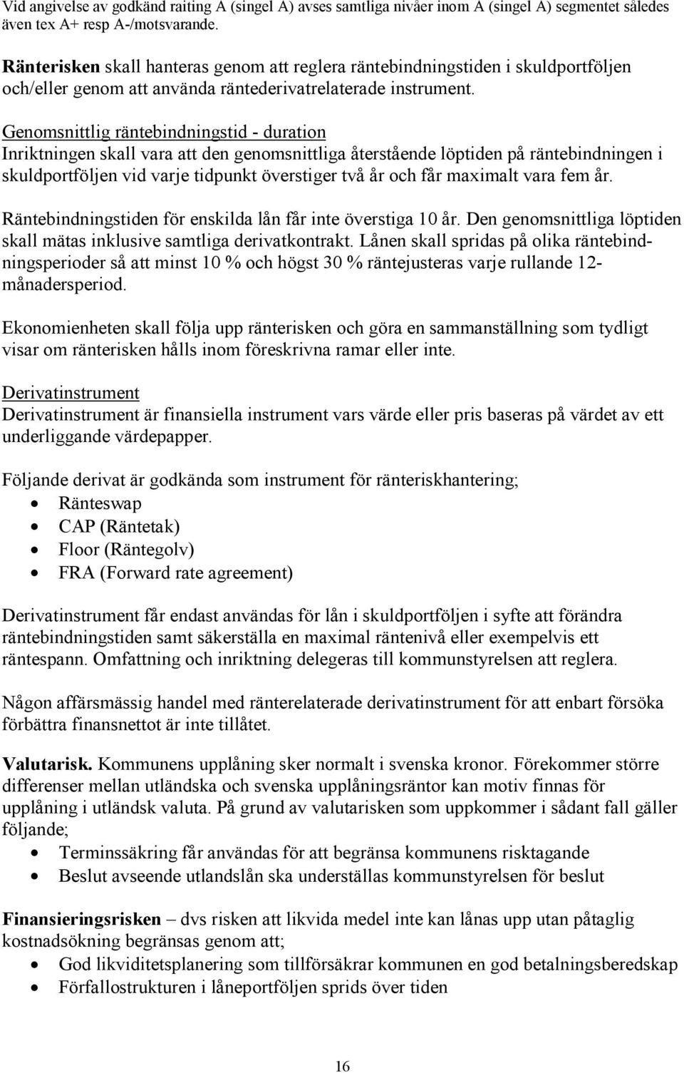 Genomsnittlig räntebindningstid - duration Inriktningen skall vara att den genomsnittliga återstående löptiden på räntebindningen i skuldportföljen vid varje tidpunkt överstiger två år och får