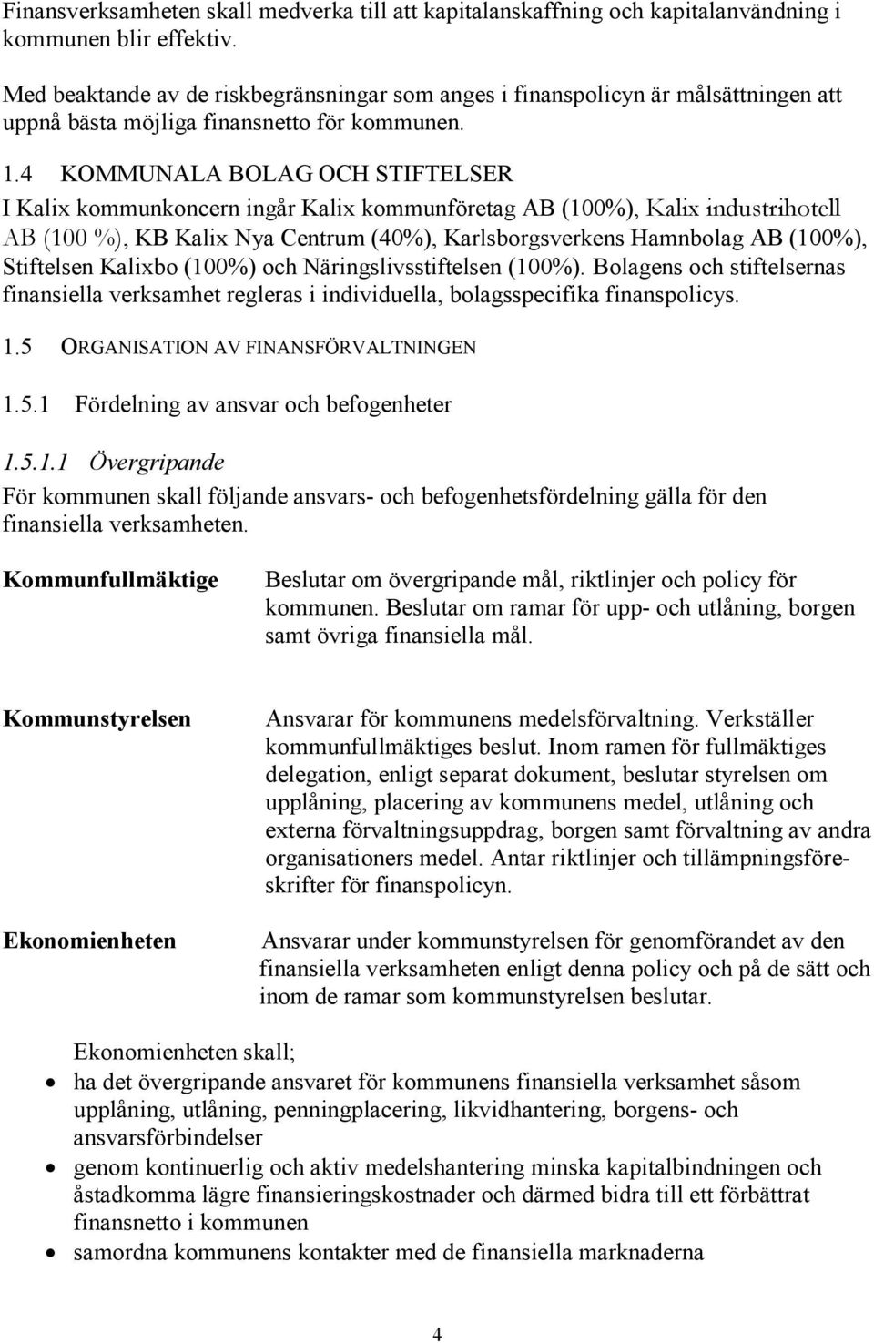 4 KOMMUNALA BOLAG OCH STIFTELSER I Kalix kommunkoncern ingår Kalix kommunföretag AB (100%), Kalix industrihotell AB (100 %), KB Kalix Nya Centrum (40%), Karlsborgsverkens Hamnbolag AB (100%),