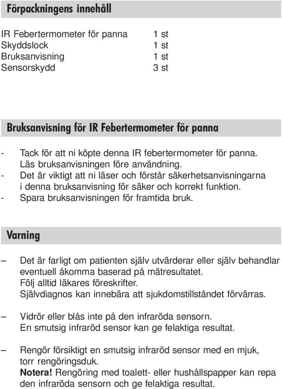 - Spara bruksanvisningen för framtida bruk. Varning Det är farligt om patienten själv utvärderar eller själv behandlar eventuell åkomma baserad på mätresultatet. Följ alltid läkares föreskrifter.