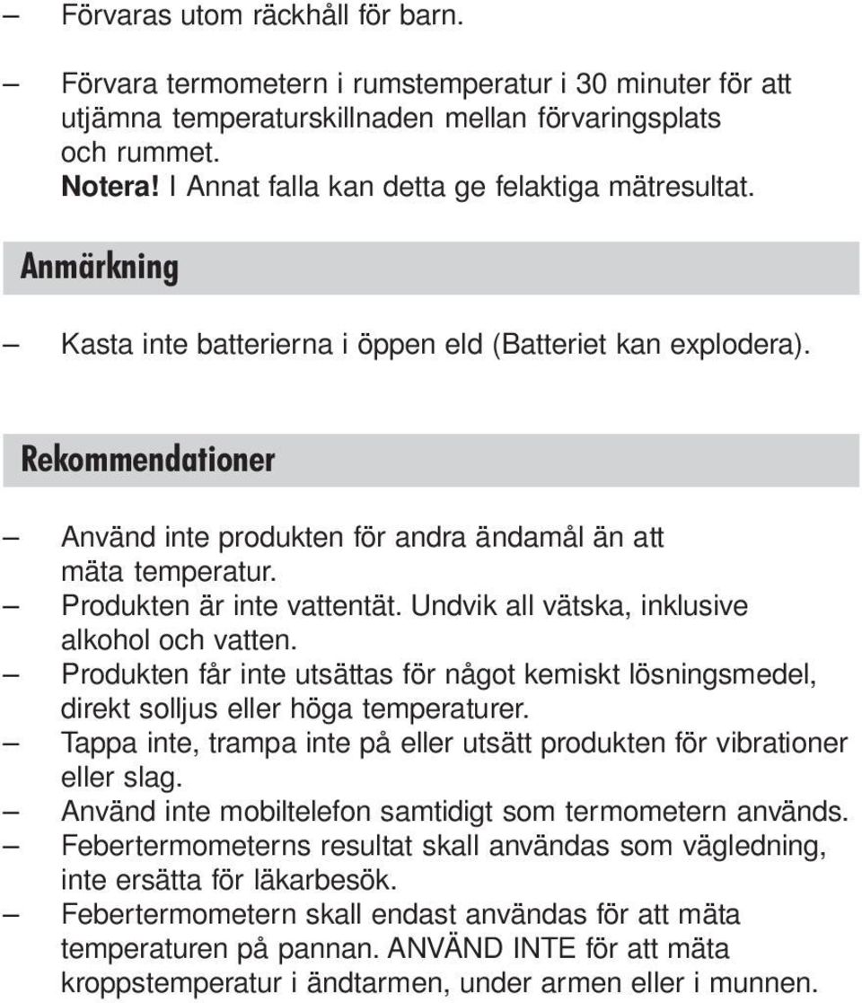 Rekommendationer Använd inte produkten för andra ändamål än att mäta temperatur. Produkten är inte vattentät. Undvik all vätska, inklusive alkohol och vatten.