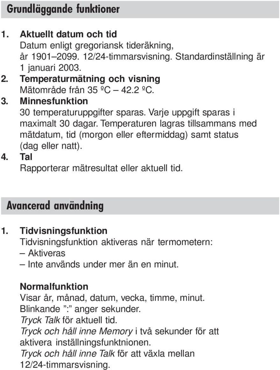 Temperaturen lagras tillsammans med mätdatum, tid (morgon eller eftermiddag) samt status (dag eller natt). 4. Tal Rapporterar mätresultat eller aktuell tid. Avancerad användning 1.