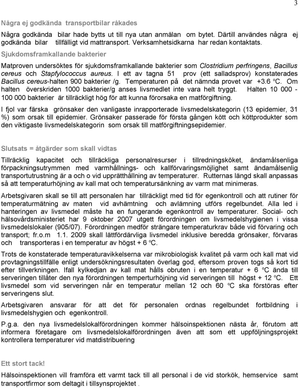I ett av tagna 51 prov (ett salladsprov) konstaterades Bacillus cereus-halten 900 bakterier /g. Temperaturen på det nämnda provet var +3.6 o C.