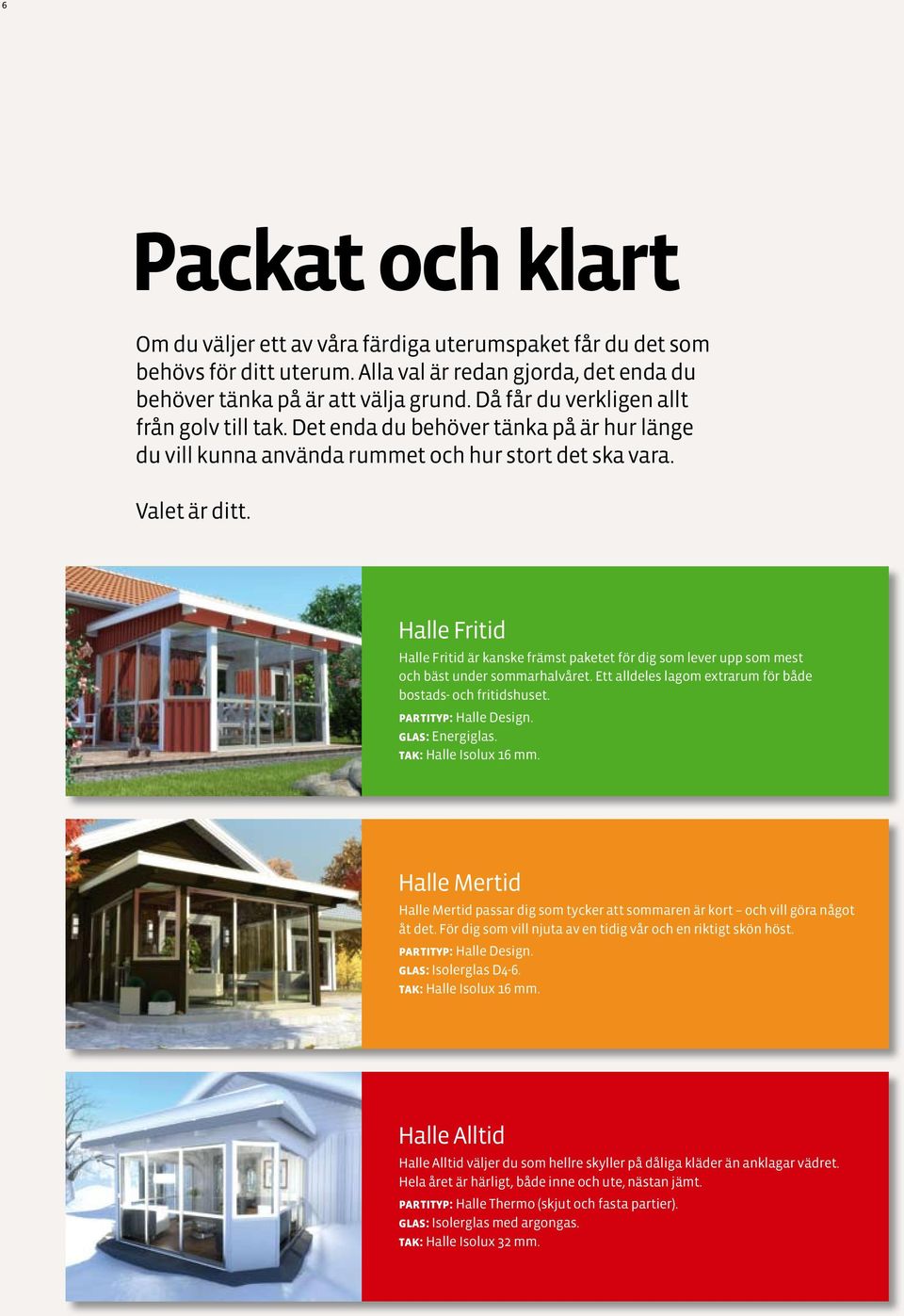 Halle Fritid Halle Fritid är kanske främst paketet för dig som lever upp som mest och bäst under sommarhalvåret. Ett alldeles lagom extrarum för både bostads- och fritidshuset. partityp: Halle Design.