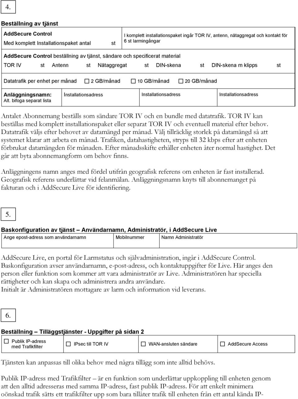 Anläggningsnamn: Alt. bifoga separat lista Installationsadress Installationsadress Installationsadress Antalet Abonnemang beställs som sändare TOR IV och en bundle med datatrafik.