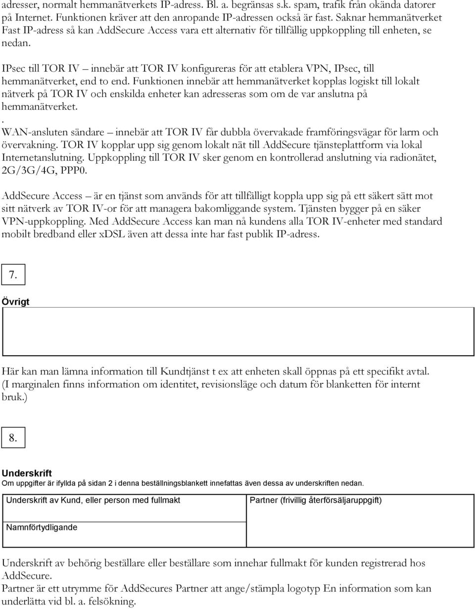 IPsec till TOR IV innebär att TOR IV konfigureras för att etablera VPN, IPsec, till hemmanätverket, end to end.