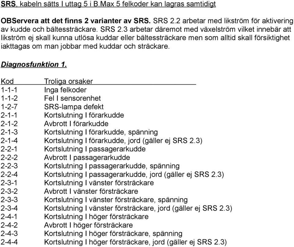 3 arbetar däremot med växelström vilket innebär att likström ej skall kunna utlösa kuddar eller bältessträckare men som alltid skall försiktighet iakttagas om man jobbar med kuddar och sträckare.