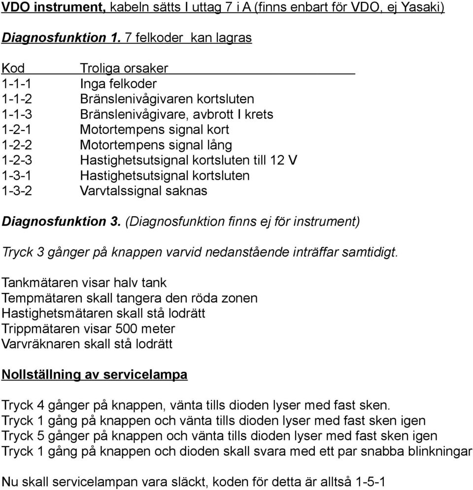 (Diagnosfunktion finns ej för instrument) Tryck 3 gånger på knappen varvid nedanstående inträffar samtidigt.