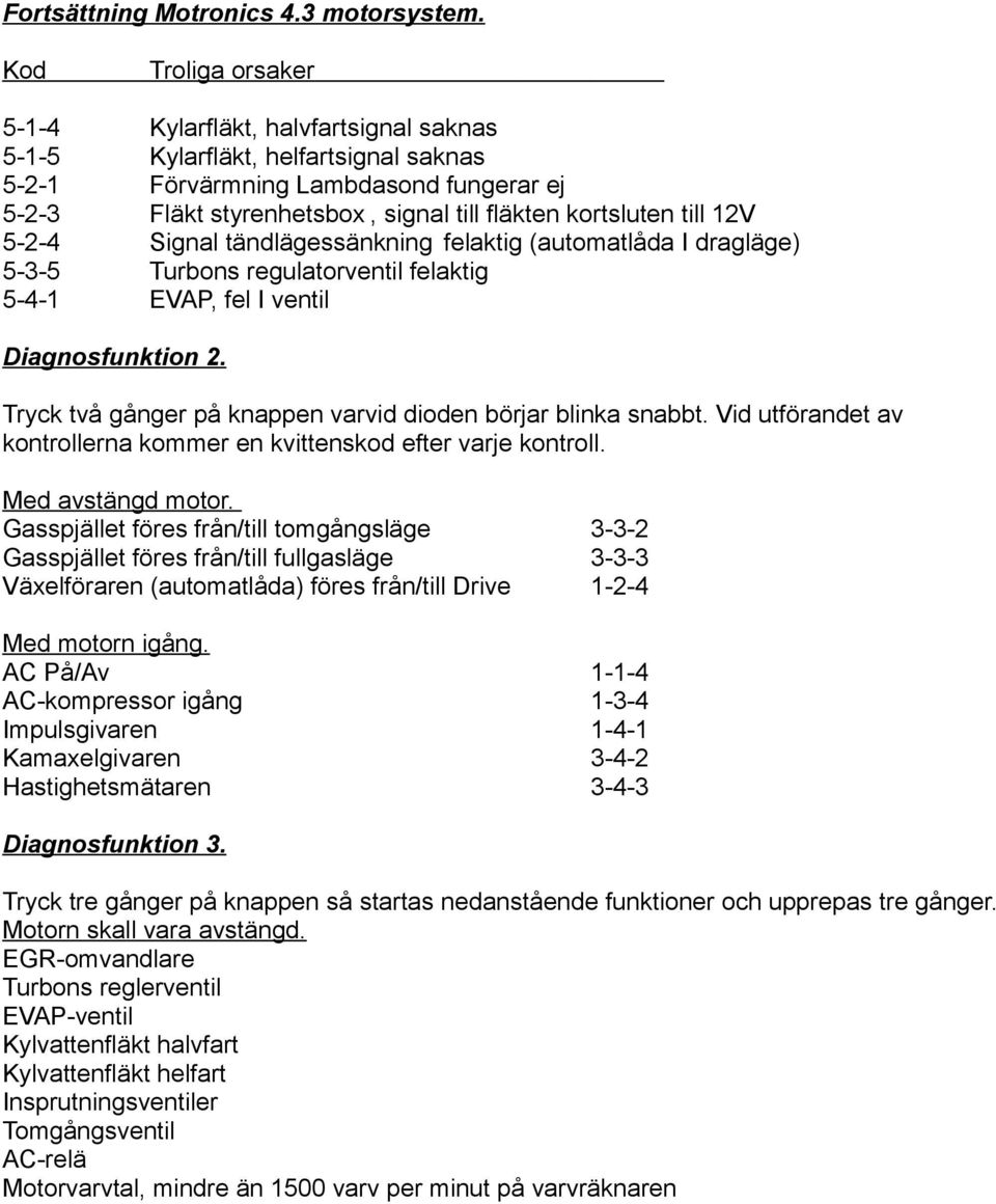till 12V 5-2-4 Signal tändlägessänkning felaktig (automatlåda I dragläge) 5-3-5 Turbons regulatorventil felaktig 5-4-1 EVAP, fel I ventil Diagnosfunktion 2.