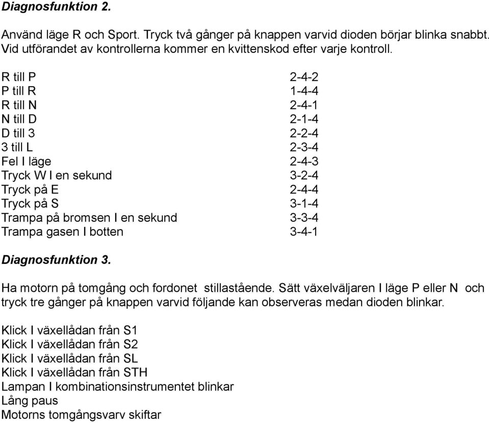 3-3-4 Trampa gasen I botten 3-4-1 Diagnosfunktion 3. Ha motorn på tomgång och fordonet stillastående.