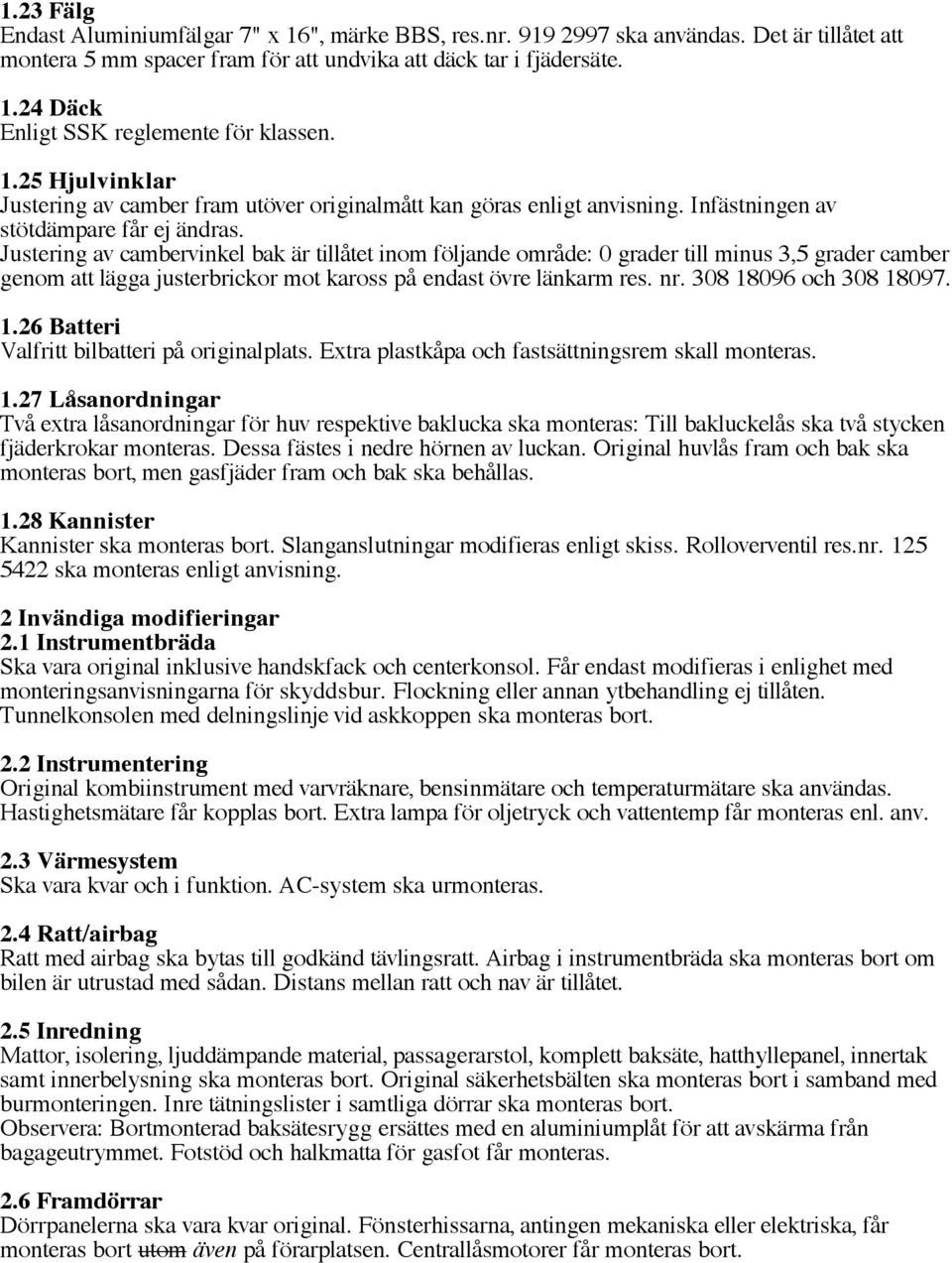 Justering av cambervinkel bak är tillåtet inom följande område: 0 grader till minus 3,5 grader camber genom att lägga justerbrickor mot kaross på endast övre länkarm res. nr. 308 18096 och 308 18097.