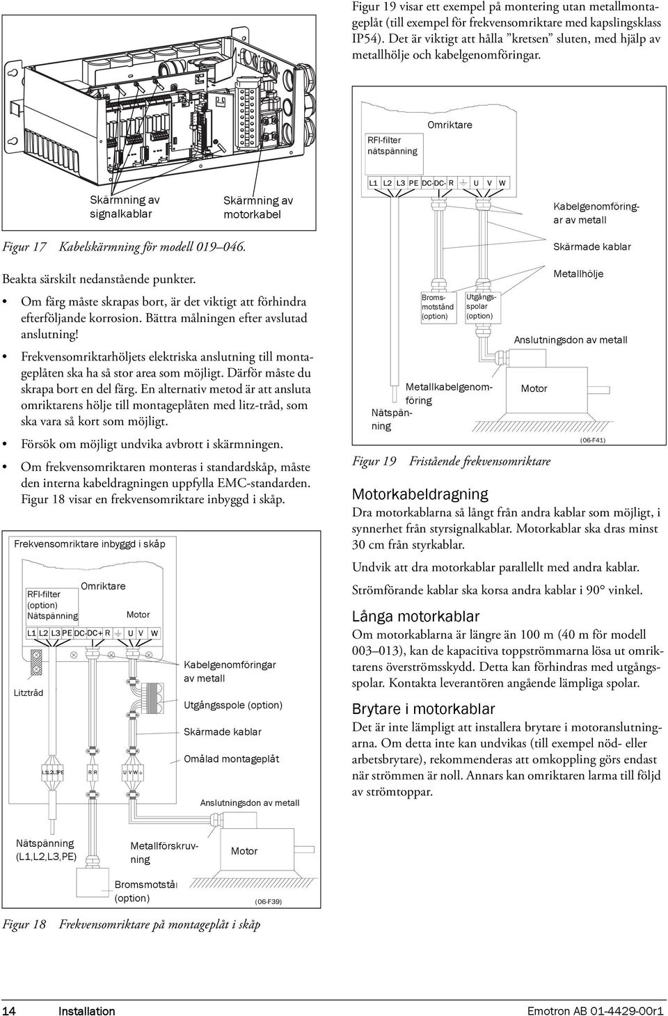 RFI-filter nätspänning Omriktare Skärmning av signalkablar Skärmning av motorkabel Metallförskruvning Kabelgenomföringar av metall Figur 17 Kabelskärmning för modell 019 046.