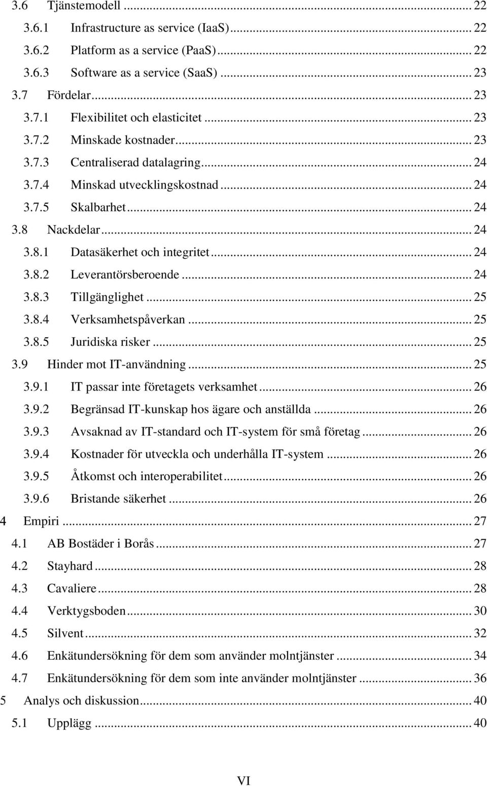 .. 24 3.8.3 Tillgänglighet... 25 3.8.4 Verksamhetspåverkan... 25 3.8.5 Juridiska risker... 25 3.9 Hinder mot IT-användning... 25 3.9.1 IT passar inte företagets verksamhet... 26 3.9.2 Begränsad IT-kunskap hos ägare och anställda.